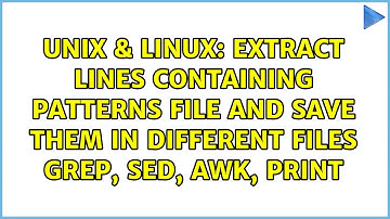 extract lines containing patterns file and save them in different files grep, sed, awk, print