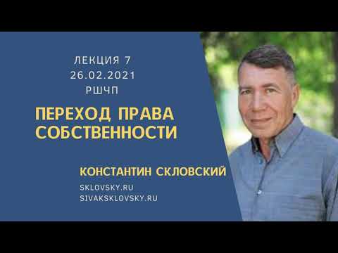 7 Лекция РШЧП ПЕРЕХОД ПРАВА СОБСТВЕННОСТИ 26.02.2021 Скловский Константин Ильич