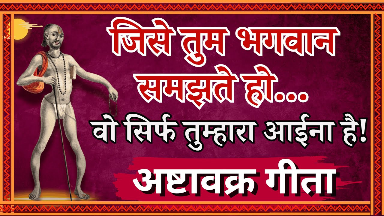 जिसे तुम भगवान समझते हो वो सिर्फ तुम्हारा आईना है! अष्टावक्र गीता