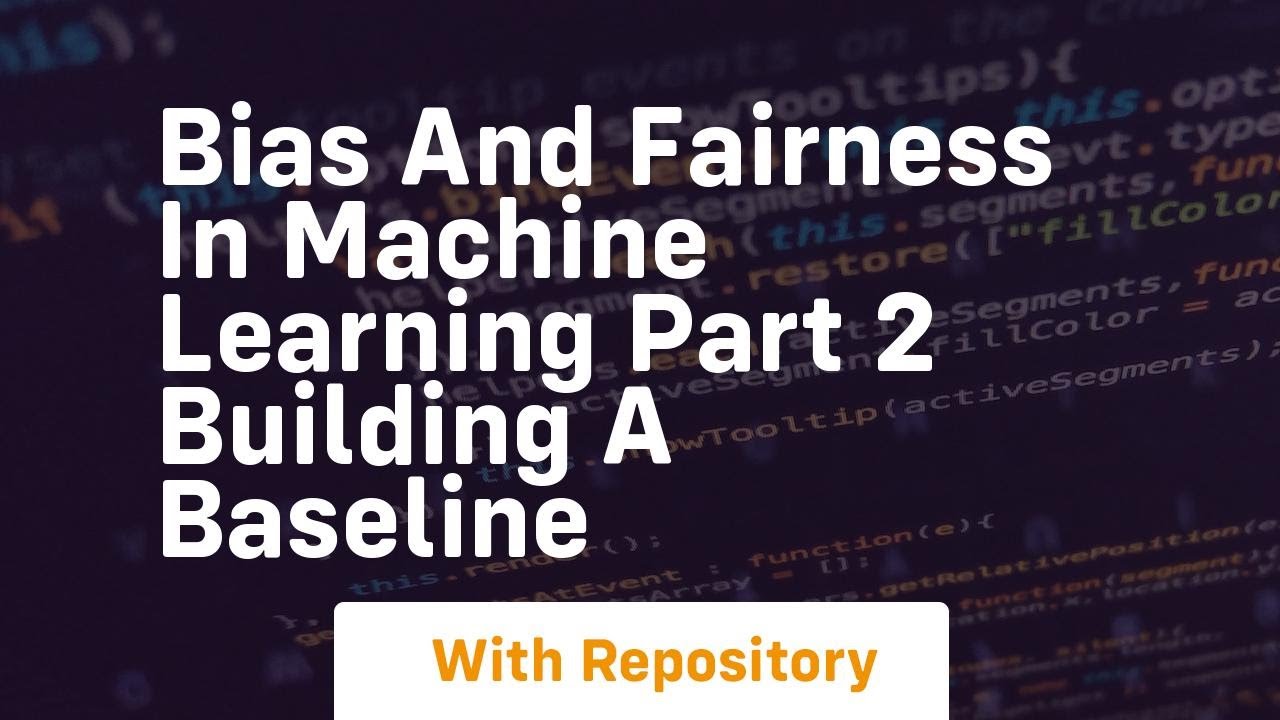 bias and fairness in machine learning part 2 building a baseline