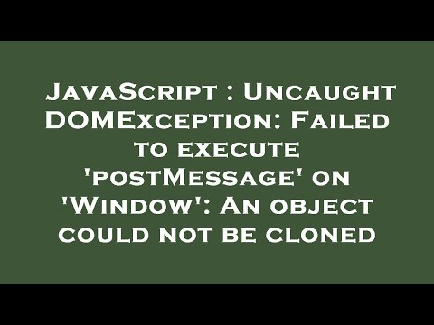 JavaScript : Uncaught DOMException: Failed to execute 'postMessage' on 'Window': An object could not