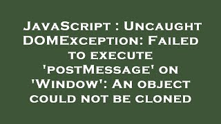 JavaScript : Uncaught DOMException: Failed to execute 'postMessage' on 'Window': An object could not