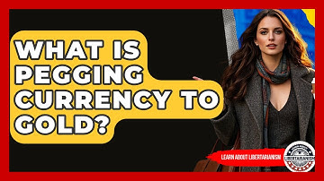 What Is Pegging Currency To Gold? - Learn About Libertarianism