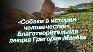 «Собаки в истории человечества». Благотворительная лекция Григория Манёва