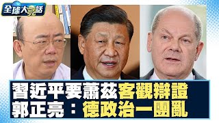 習近平要蕭茲客觀辯證！郭正亮：德政治一團亂 全球大亮話 20240418