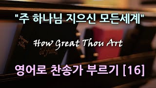 찬송가 영어로 배우기[16] 주 하나님 지으신 모든세계 O, Lord My God When I in Awesome Wonder | 발음/가사해설 + 노래부르기 (79장) 1절