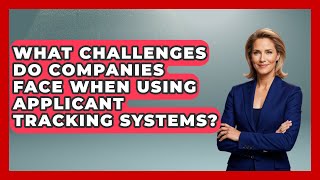What Challenges Do Companies Face When Using Applicant Tracking Systems?