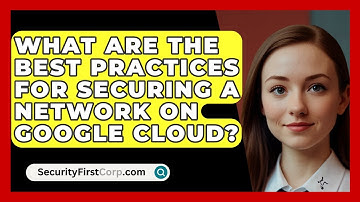 What Are the Best Practices for Securing a Network on Google Cloud? | SecurityFirstCorp News