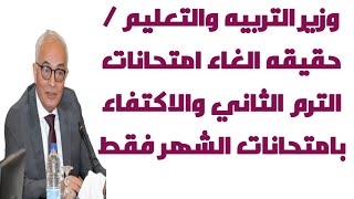 وزير التربيه والتعليم / حقيقه الغاء امتحانات الترم الثاني والاكتفاء بامتحانات الشهر فقط