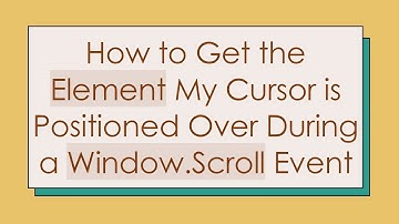 How to Get the Element My Cursor is Positioned Over During a Window.Scroll Event