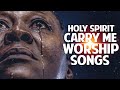 holy spirit carry me worship songs for breakthrough deep worship songs that will make you cry