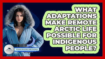What Adaptations Make Remote Arctic Life Possible For Indigenous People? - Polar Regions Uncovered