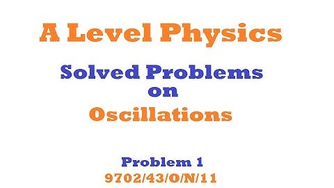 A Level Physics | Oscillations | Solved Problem 1 | 9702/43/O/N/11 |Simple Harmonic Motion |
