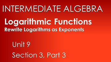 Rewrite Logarithms as Exponents: Logarithmic Functions-Intermediate Algebra Unit 9 Section 3