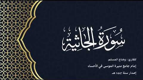 سورة الجاثية( كاملة) للقارئ: وضاح المسلم إمام جامع منيرة الموسى بالأحساء.