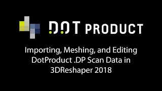 Importing, Meshing, and Editing DotProduct .DP Scan Data in 3DReshaper 2018
