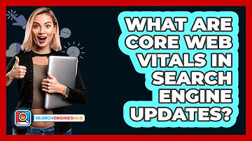 What Are Core Web Vitals In Search Engine Updates? - SearchEnginesHub.com