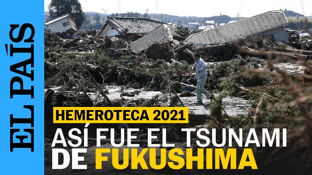 FUKUSHIMA: 15 AÑOS del TSUNAMI y el ACCIDENTE NUCLEAR | EL PAÍS