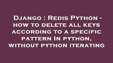 Django : Redis Python - how to delete all keys according to a specific pattern In python, without py