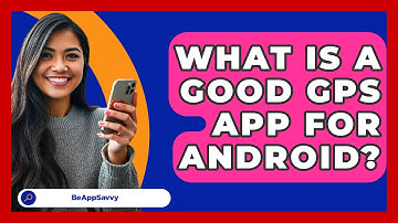 What Is A Good GPS App For Android? - Be App Savvy