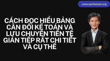 Cách Đọc Hiểu Bảng Cân Đối Kế Toán Và Lưu Chuyển Tiền Tệ Gián Tiếp Rất Chi Tiết Và Cụ Thể