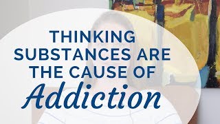 Thinking Substances Are the Cause of Addiction
