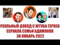 Реальный доход с Ютуба героев сериала Семьи Адамян за январь 2022