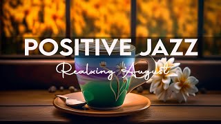 Positive Jazz ☕ Feeling Relaxing August Coffee Music & Happy Piano Jazz Music for Study, Work, Chill