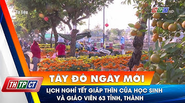 Lịch nghỉ Tết Giáp Thìn của học sinh và giáo viên 63 tỉnh, thành| Cần Thơ TV