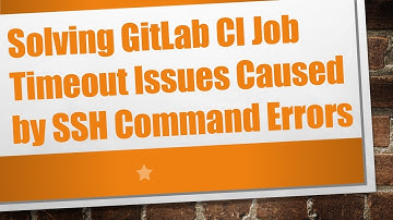 Solving GitLab CI Job Timeout Issues Caused by SSH Command Errors