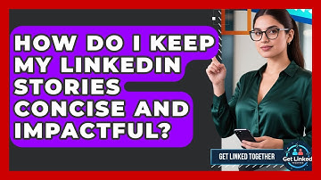 How Do I Keep My LinkedIn Stories Concise And Impactful? - Get Linked Together