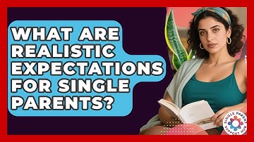 What Are Realistic Expectations For Single Parents? - Single Parent Support Hub
