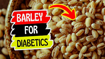 Is Barley Good for Diabetics? Can Diabetics Eat Barley? Benefits of Barley for Diabetes