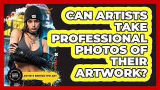 Can Artists Take Professional Photos Of Their Artwork? - Artists Behind the Art