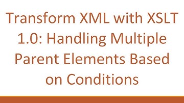 Transform XML with XSLT 1.0: Handling Multiple Parent Elements Based on Conditions
