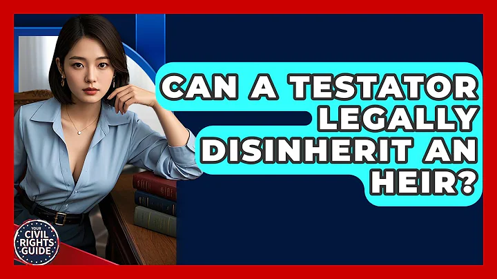 Can A Testator Legally Disinherit An Heir? - Your Civil Rights Guide