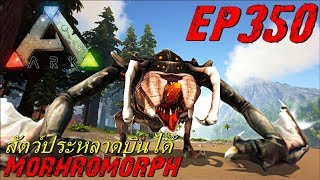 BGZ - ARK: Survival Evolved EP#350 จับสัตว์ประหลาดบินได้ Morhromorph