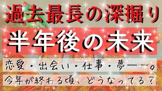 衝撃の神展開神回‼️半年後、あなたに起こること。恋愛お仕事学業夢趣味全て細かく詳細まで徹底的に出しました。過去最長深堀り有