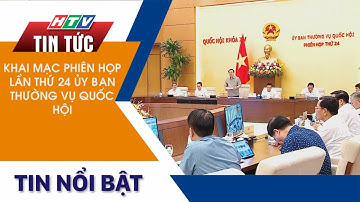 KHAI MẠC PHIÊN HỌP LẦN THỨ 24 ỦY BAN THƯỜNG VỤ QUỐC HỘI