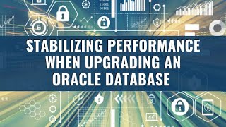 Introduction to Stabilizing Performance when Upgrading an Oracle Database