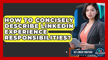 How To Concisely Describe LinkedIn Experience Responsibilities? - Get Linked Together