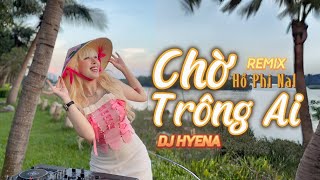 Chờ Trông Ai Remix - Nal | Dj Hyena | Chờ Trông Ai Đêm Nay Sáng Trăng