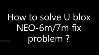 How to solve U blox Neo-6m/7m GPS Module fix problem