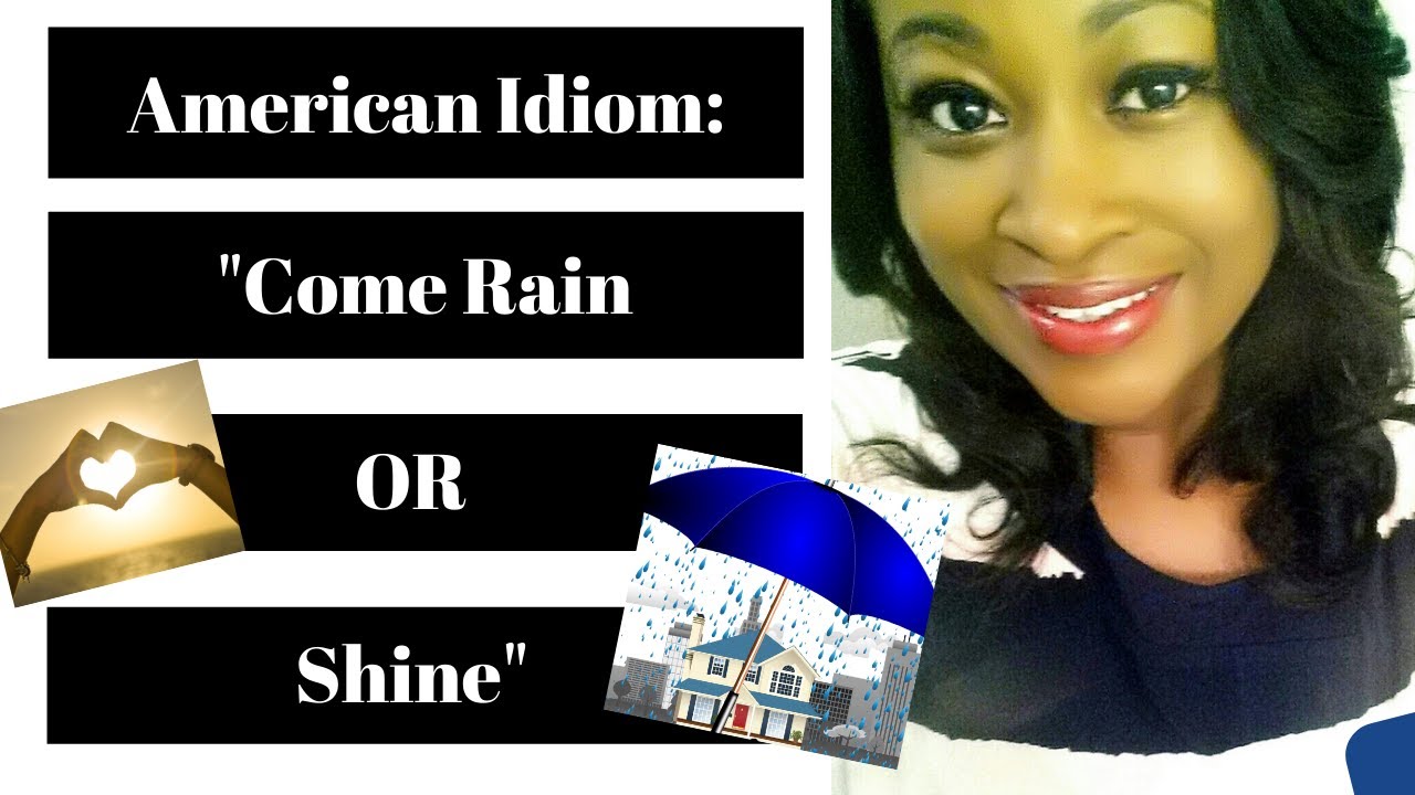 Rain or shine. Rain or Shine idiom. Come Rain or Shine idiom. Come Rain or Shine. Rise and Shine idiom.