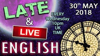 Learning English - Late and Live - From England. 30th May 2018 - 10pm UK time