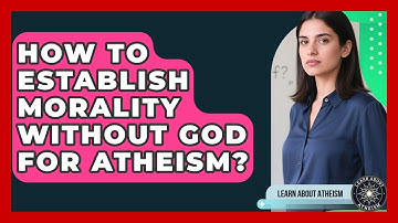 How To Establish Morality Without God For Atheism? - Learn About Atheism