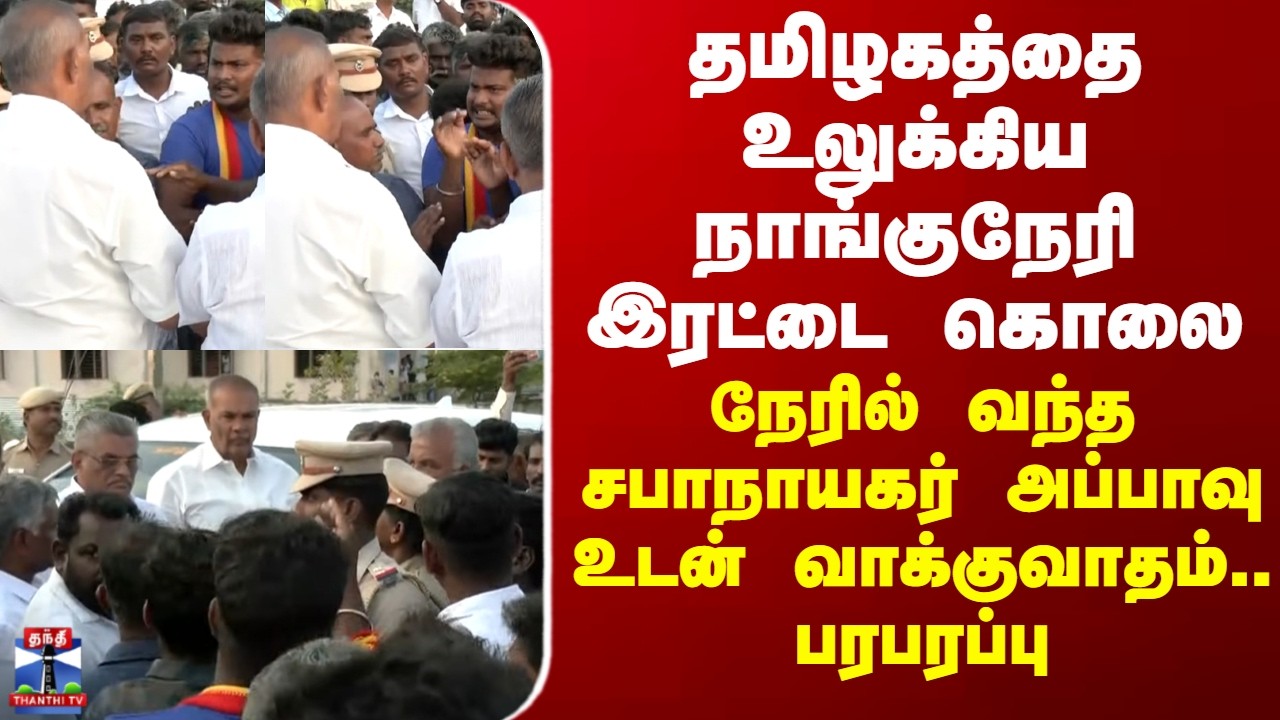 Nellai | நாங்குநேரி இரட்டை கொலை - நேரில் வந்த சபாநாயகர் அப்பாவு உடன் வாக்குவாதம்.. பரபரப்பு