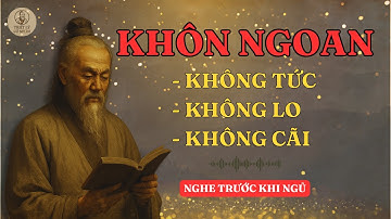 NGƯỜI KHÔN NGOAN - KHÔNG TỨC KHÔNG LO KHÔNG CÃI | TRIẾT LÝ CỔ NHÂN
