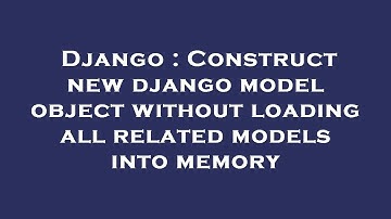 Django : Construct new django model object without loading all related models into memory