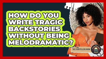 How Do You Write Tragic Backstories Without Being Melodramatic? - The Storytellers Room